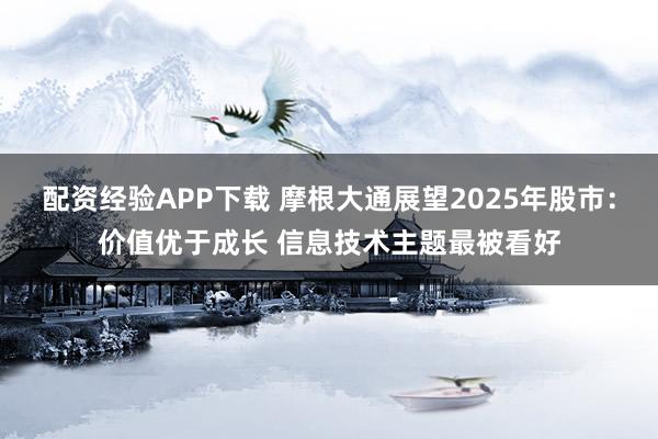 配资经验APP下载 摩根大通展望2025年股市:价值优于成长 信息技术主题最被看好
