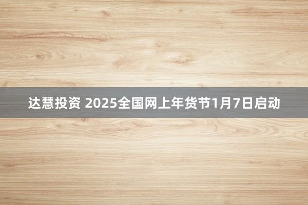达慧投资 2025全国网上年货节1月7日启动