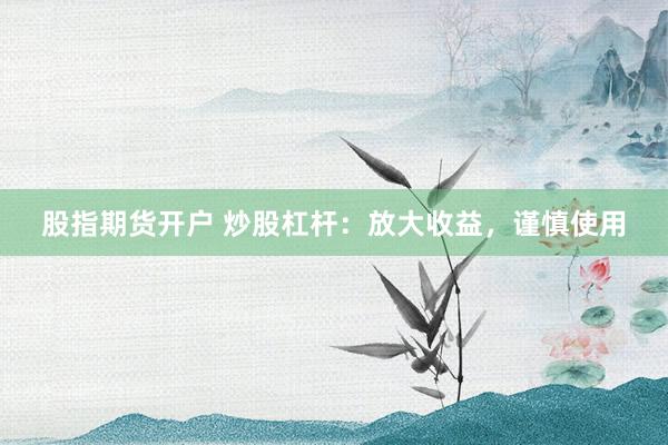 股指期货开户 炒股杠杆：放大收益，谨慎使用