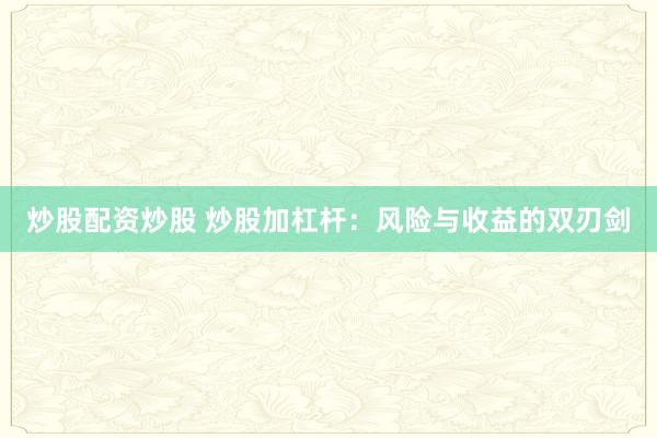 炒股配资炒股 炒股加杠杆：风险与收益的双刃剑