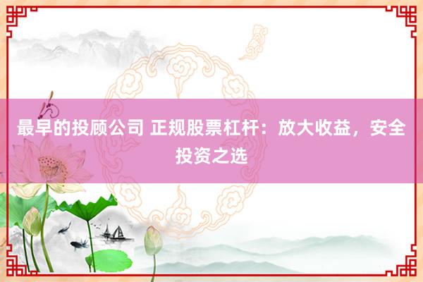 最早的投顾公司 正规股票杠杆：放大收益，安全投资之选