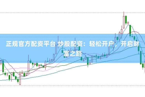 正规官方配资平台 炒股配资：轻松开户，开启财富之路