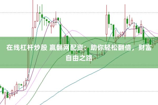 在线杠杆炒股 赢翻网配资：助你轻松翻倍，财富自由之路