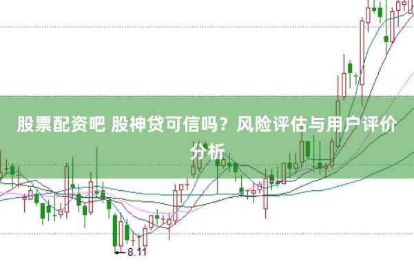 股票配资吧 股神贷可信吗？风险评估与用户评价分析