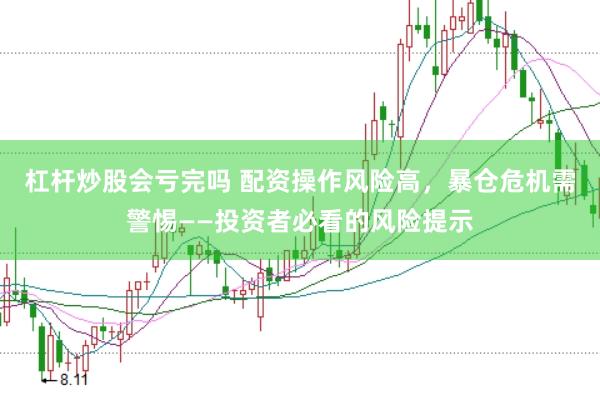 杠杆炒股会亏完吗 配资操作风险高,暴仓危机需警惕——投资者必看的风险提示