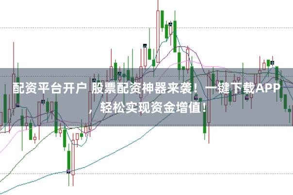 配资平台开户 股票配资神器来袭！一键下载APP，轻松实现资金增值！