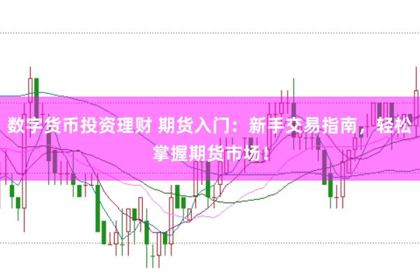 数字货币投资理财 期货入门:新手交易指南,轻松掌握期货市场!