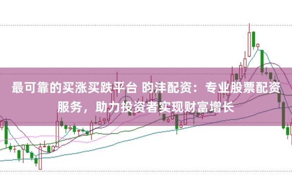 最可靠的买涨买跌平台 昀沣配资：专业股票配资服务，助力投资者实现财富增长