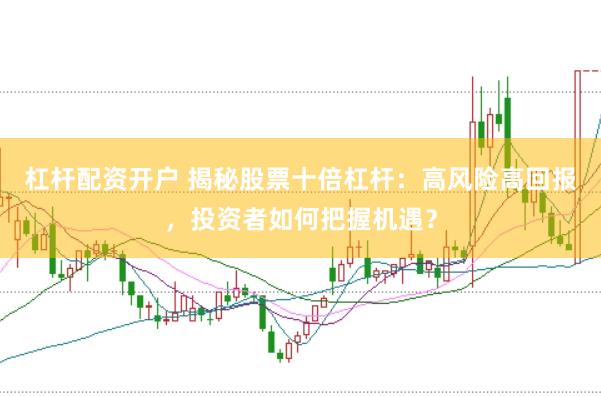 杠杆配资开户 揭秘股票十倍杠杆:高风险高回报,投资者如何把握机遇?