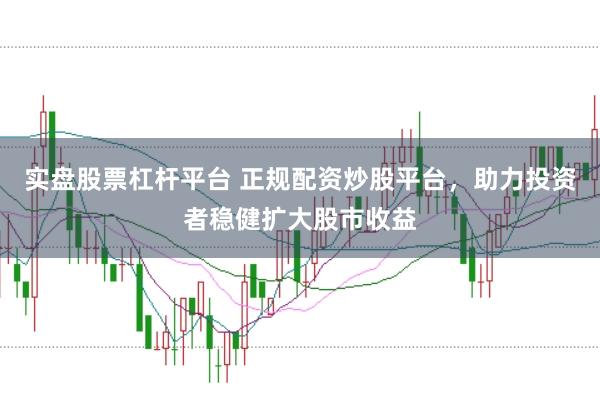 实盘股票杠杆平台 正规配资炒股平台,助力投资者稳健扩大股市收益