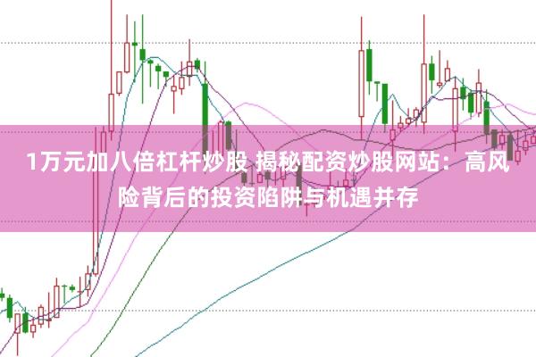 1万元加八倍杠杆炒股 揭秘配资炒股网站：高风险背后的投资陷阱与机遇并存