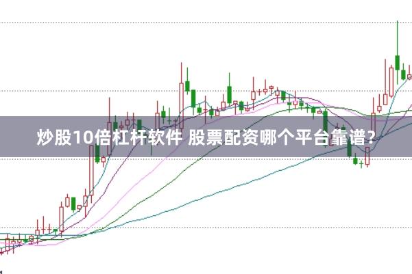 炒股10倍杠杆软件 股票配资哪个平台靠谱？