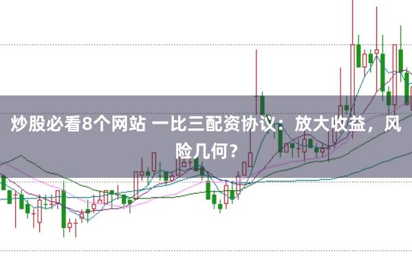 炒股必看8个网站 一比三配资协议：放大收益，风险几何？