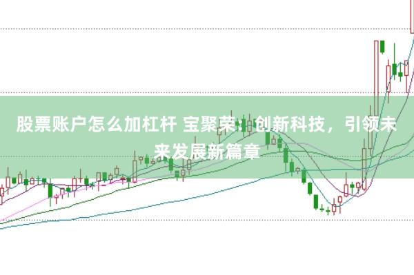 股票账户怎么加杠杆 宝聚荣：创新科技，引领未来发展新篇章