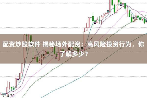 配资炒股软件 揭秘场外配资：高风险投资行为，你了解多少？