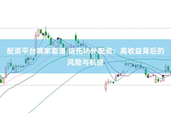 配资平台哪家靠谱 信托场外配资：高收益背后的风险与机遇