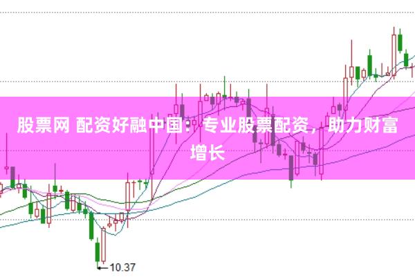 股票网 配资好融中国：专业股票配资，助力财富增长