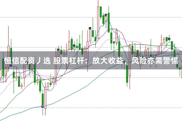 恒信配资丿选 股票杠杆:放大收益,风险亦需警惕
