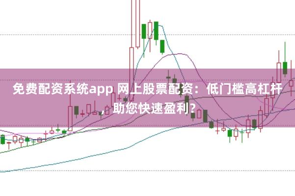 免费配资系统app 网上股票配资:低门槛高杠杆,助您快速盈利?