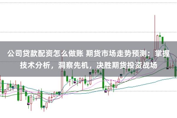 公司贷款配资怎么做账 期货市场走势预测：掌握技术分析，洞察先机，决胜期货投资战场