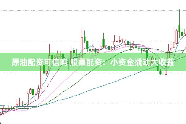 原油配资可信吗 股票配资：小资金撬动大收益