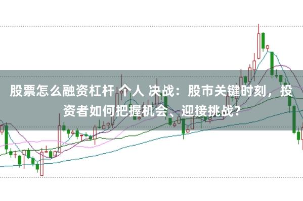 股票怎么融资杠杆 个人 决战:股市关键时刻,投资者如何把握机会、迎接挑战?