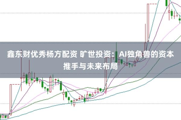 鑫东财优秀杨方配资 旷世投资:AI独角兽的资本推手与未来布局