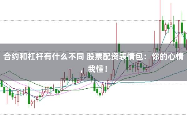 合约和杠杆有什么不同 股票配资表情包：你的心情，我懂！