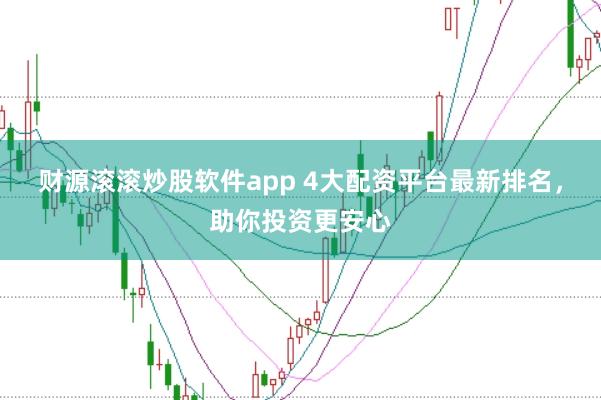 财源滚滚炒股软件app 4大配资平台最新排名,助你投资更安心