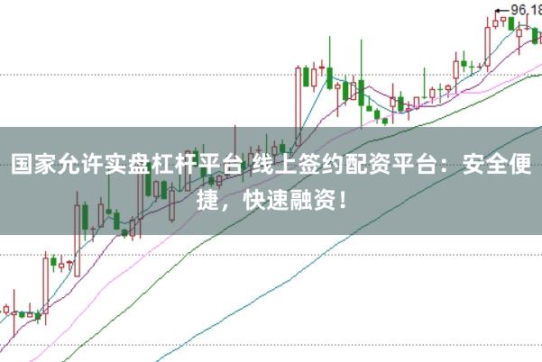 国家允许实盘杠杆平台 线上签约配资平台：安全便捷，快速融资！