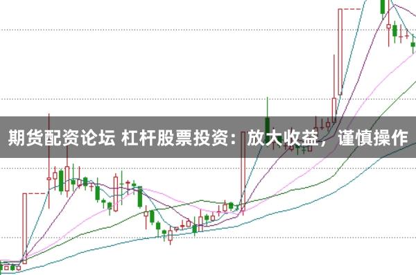 期货配资论坛 杠杆股票投资:放大收益,谨慎操作