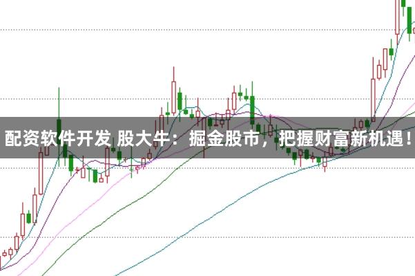配资软件开发 股大牛：掘金股市，把握财富新机遇！