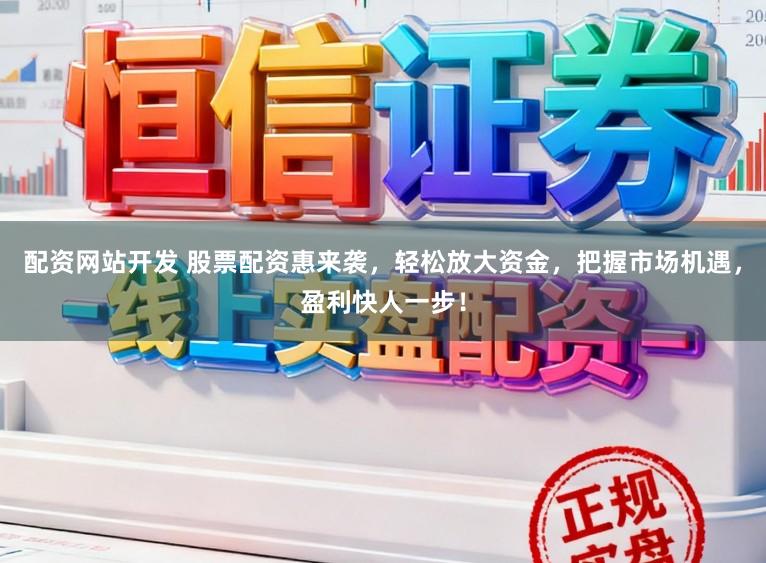 配资网站开发 股票配资惠来袭,轻松放大资金,把握市场机遇,盈利快人一步!