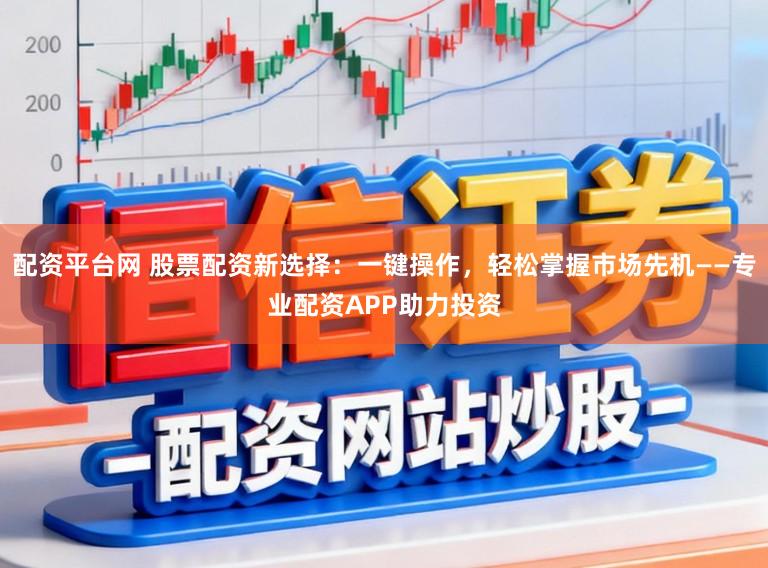 配资平台网 股票配资新选择：一键操作，轻松掌握市场先机——专业配资APP助力投资