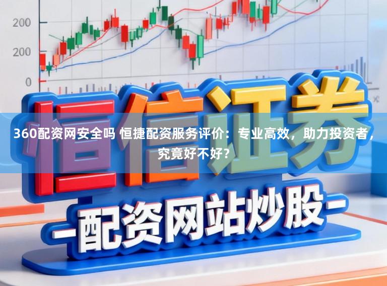 360配资网安全吗 恒捷配资服务评价:专业高效,助力投资者,究竟好不好?