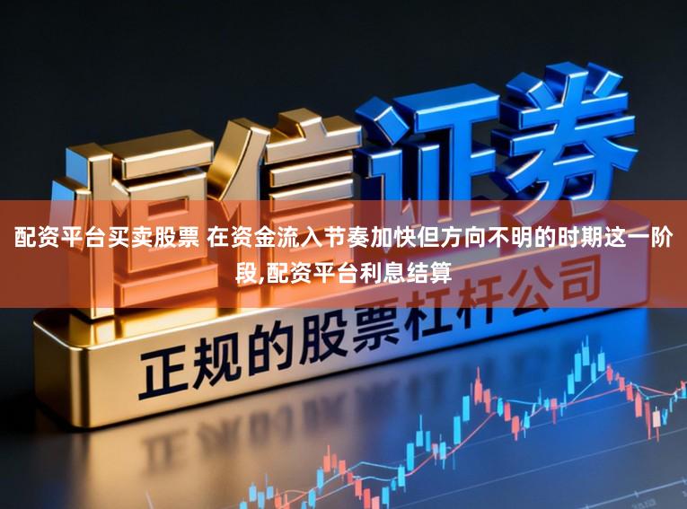 配资平台买卖股票 在资金流入节奏加快但方向不明的时期这一阶段，配资平台利息结算