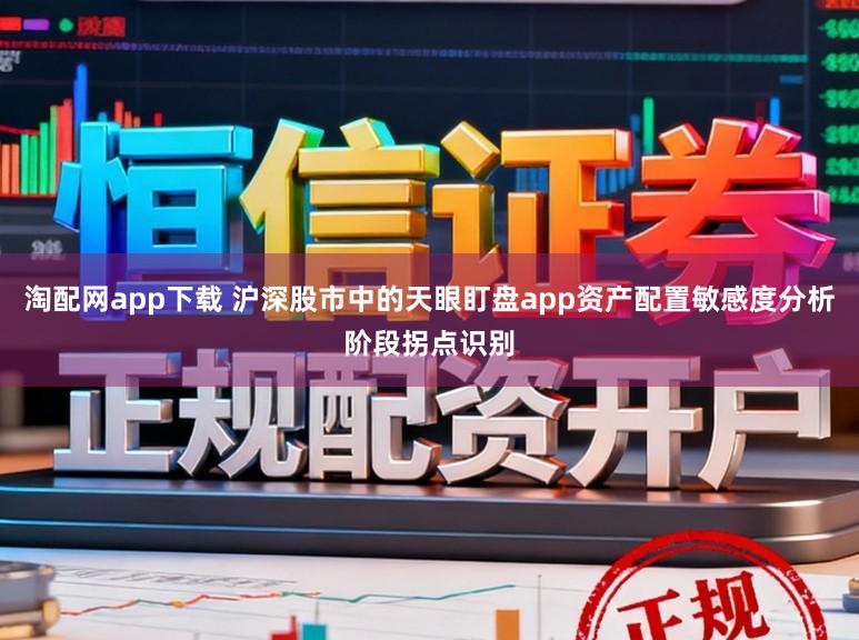 淘配网app下载 沪深股市中的天眼盯盘app资产配置敏感度分析阶段拐点识别