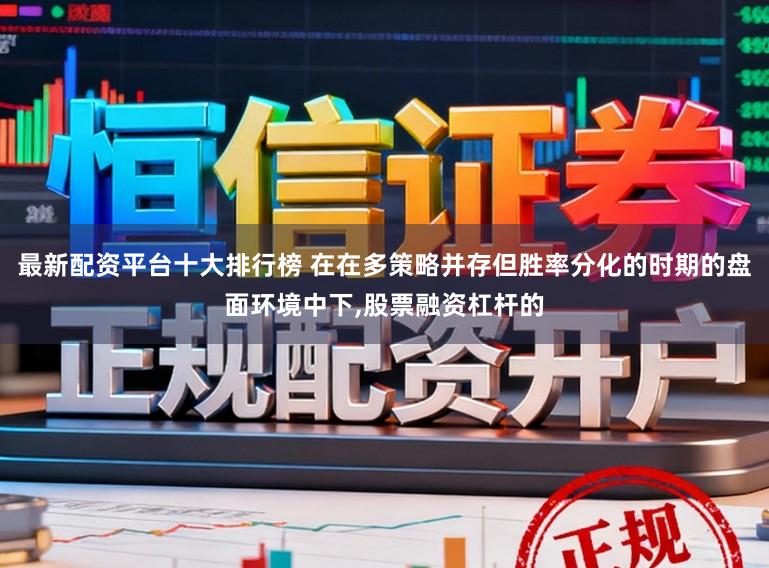 最新配资平台十大排行榜 在在多策略并存但胜率分化的时期的盘面环境中下，股票融资杠杆的
