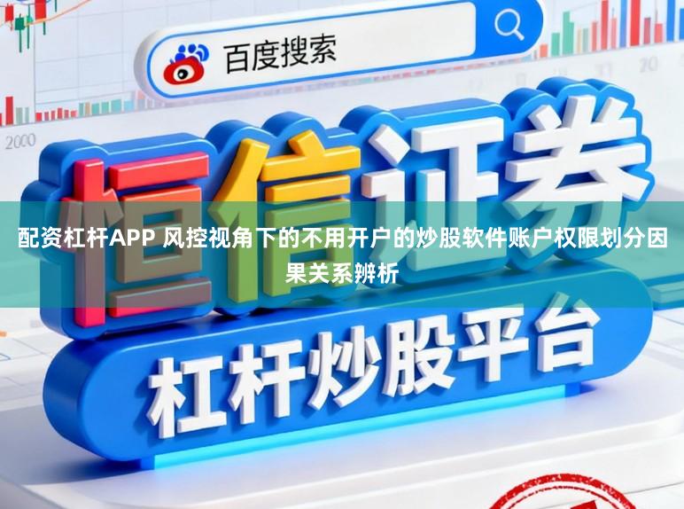 配资杠杆APP 风控视角下的不用开户的炒股软件账户权限划分因果关系辨析