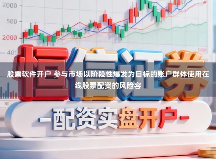 股票软件开户 参与市场以阶段性爆发为目标的账户群体使用在线股票配资的风险容