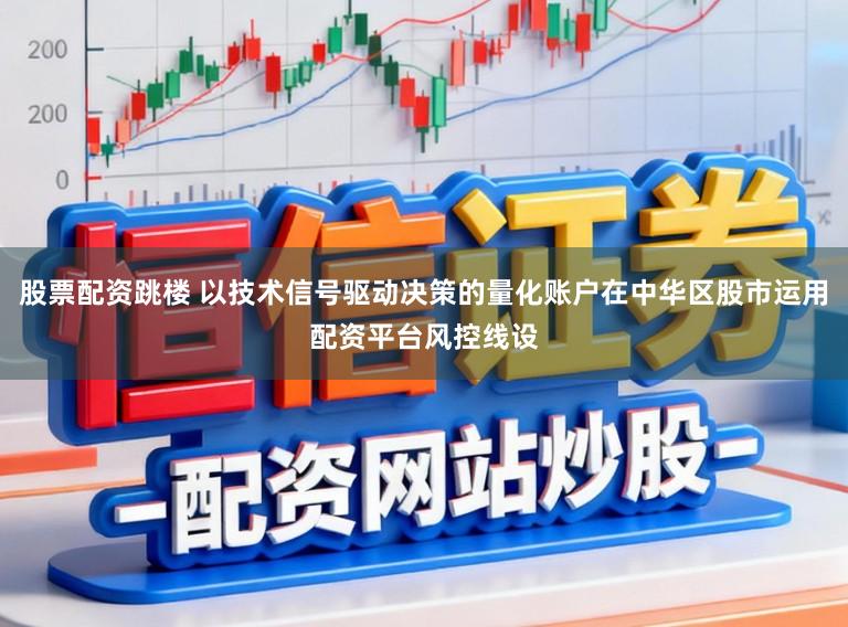 股票配资跳楼 以技术信号驱动决策的量化账户在中华区股市运用配资平台风控线设