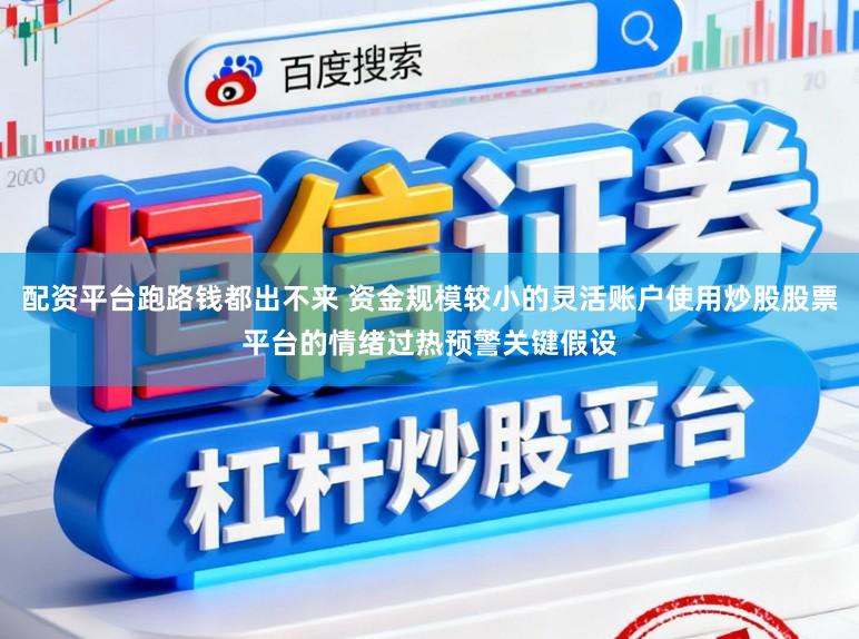 配资平台跑路钱都出不来 资金规模较小的灵活账户使用炒股股票平台的情绪过热预警关键假设