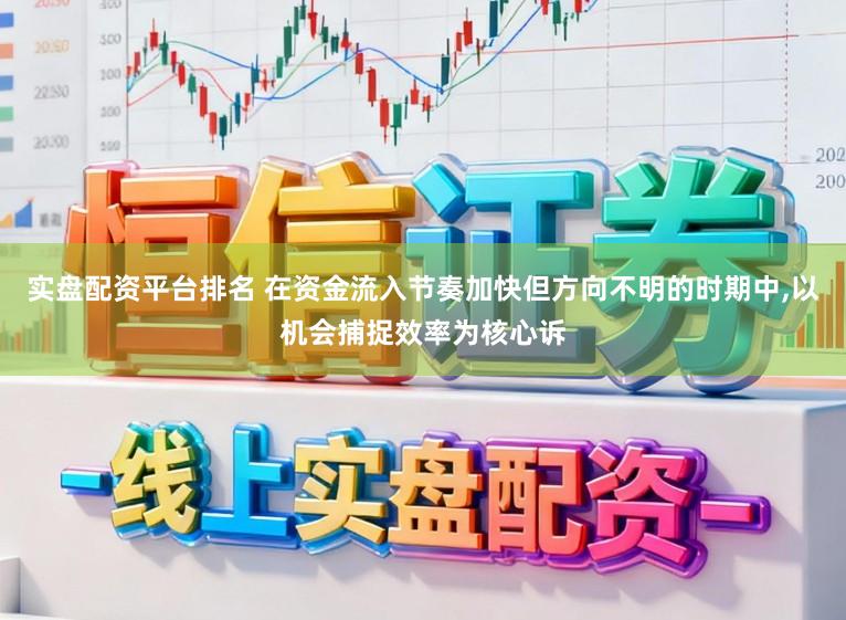 实盘配资平台排名 在资金流入节奏加快但方向不明的时期中，以机会捕捉效率为核心诉