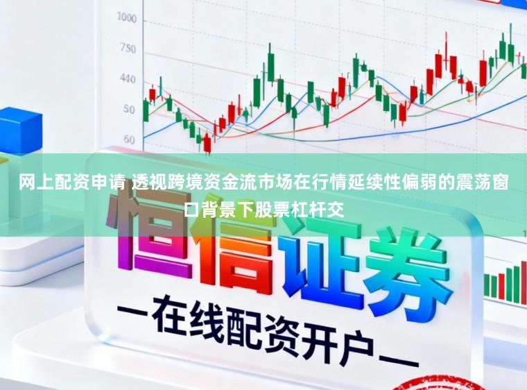 网上配资申请 透视跨境资金流市场在行情延续性偏弱的震荡窗口背景下股票杠杆交