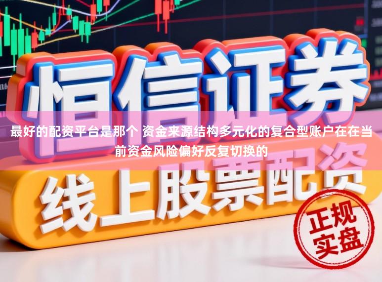 最好的配资平台是那个 资金来源结构多元化的复合型账户在在当前资金风险偏好反复切换的
