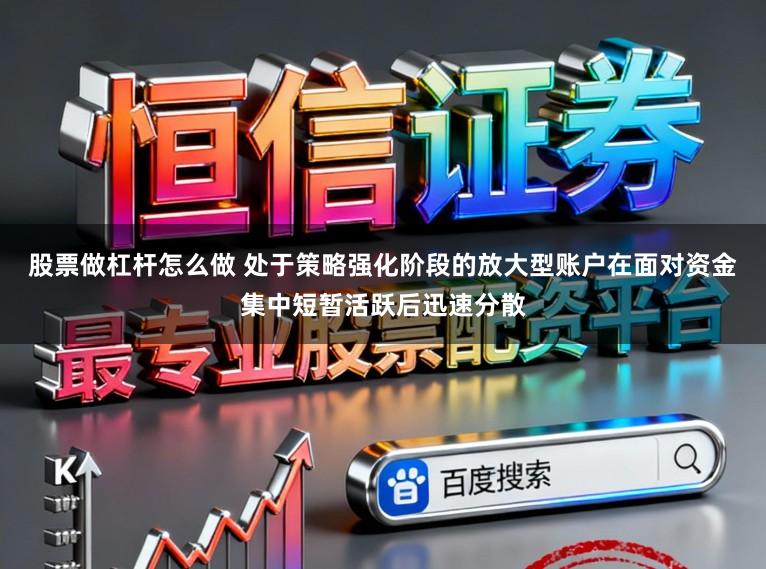 股票做杠杆怎么做 处于策略强化阶段的放大型账户在面对资金集中短暂活跃后迅速分散