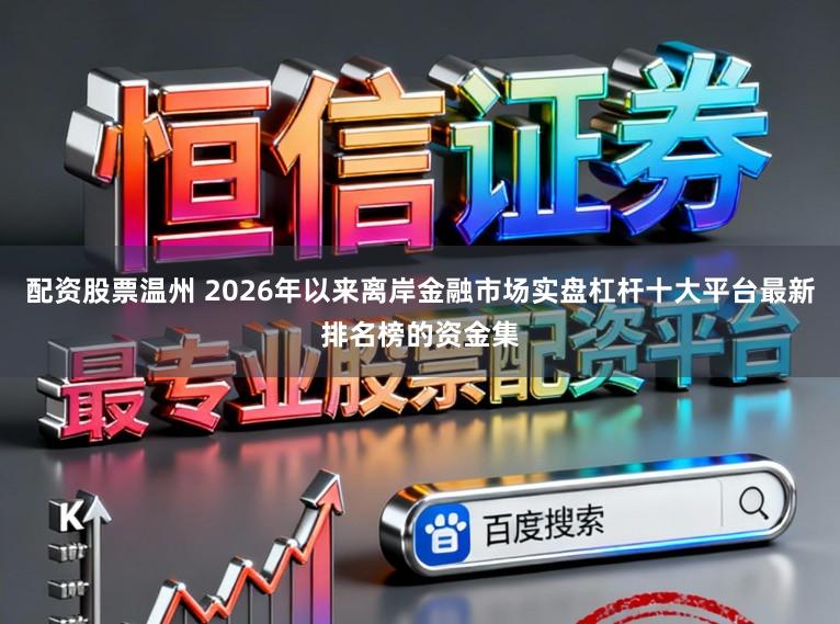 配资股票温州 2026年以来离岸金融市场实盘杠杆十大平台最新排名榜的资金集