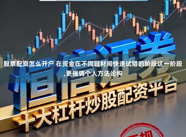 股票配资怎么开户 在资金在不同题材间快速试错的阶段这一阶段，更强调个人方法论构