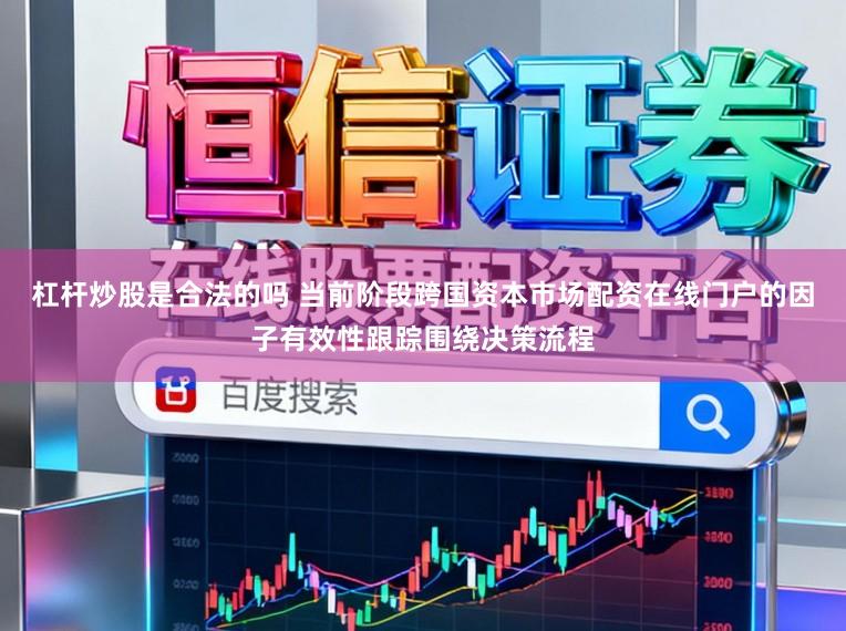 杠杆炒股是合法的吗 当前阶段跨国资本市场配资在线门户的因子有效性跟踪围绕决策流程