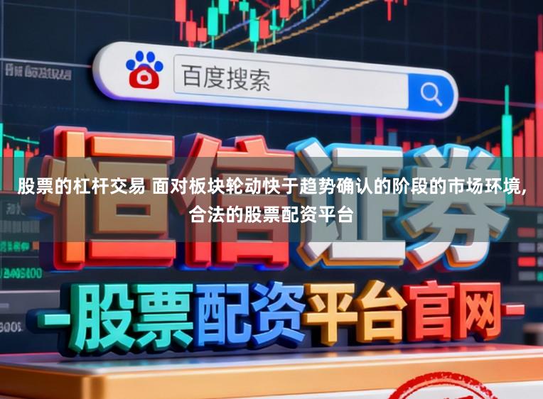 股票的杠杆交易 面对板块轮动快于趋势确认的阶段的市场环境，合法的股票配资平台